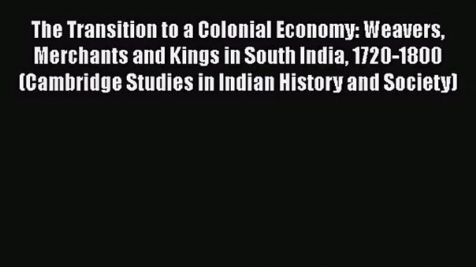 [PDF Download] The Transition to a Colonial Economy: Weavers Merchants and Kings in South India