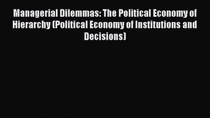 [PDF Download] Managerial Dilemmas: The Political Economy of Hierarchy (Political Economy of