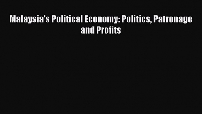 [PDF Download] Malaysia's Political Economy: Politics Patronage and Profits [Read] Full Ebook