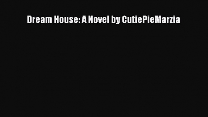 [PDF Download] Dream House: A Novel by CutiePieMarzia [Read] Full Ebook