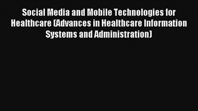 Social Media and Mobile Technologies for Healthcare (Advances in Healthcare Information Systems