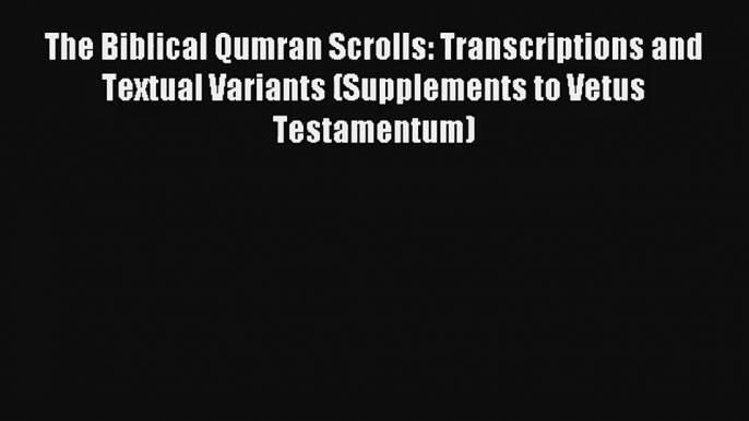 Read The Biblical Qumran Scrolls: Transcriptions and Textual Variants (Supplements to Vetus