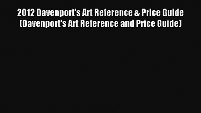 2012 Davenport's Art Reference & Price Guide (Davenport's Art Reference and Price Guide) Read