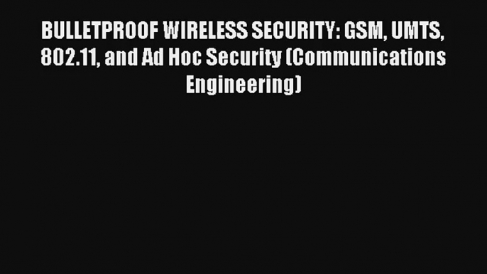 BULLETPROOF WIRELESS SECURITY: GSM UMTS 802.11 and Ad Hoc Security (Communications Engineering)