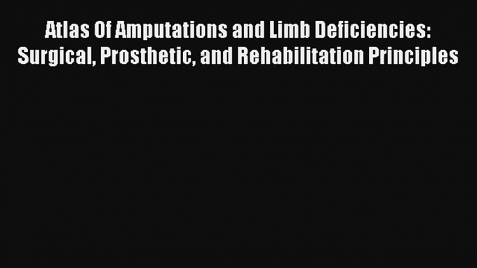 Read Atlas Of Amputations and Limb Deficiencies: Surgical Prosthetic and Rehabilitation Principles