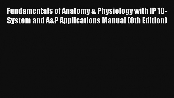 Fundamentals of Anatomy & Physiology with IP 10-System and A&P Applications Manual (8th Edition)