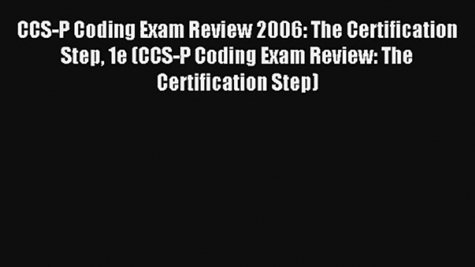 CCS-P Coding Exam Review 2006: The Certification Step 1e (CCS-P Coding Exam Review: The Certification