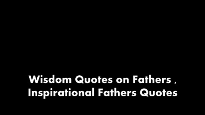 Wisdom Quotes on Fathers , Inspirational Fathers Quotes, Fathers Day Quotes-Z79VhOwoVUA