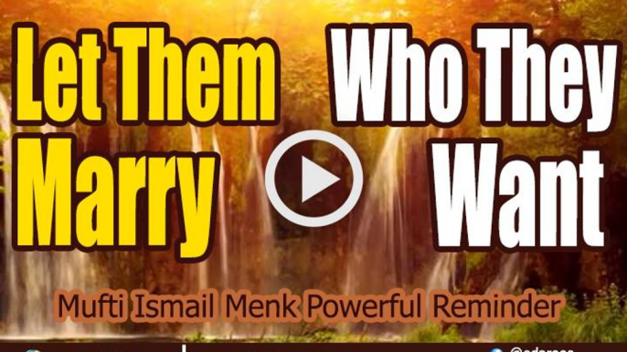 Let Them Marry Who They Want - Mufti Ismail Menk Powerful Reminder