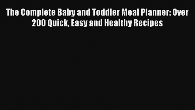 The Complete Baby and Toddler Meal Planner: Over 200 Quick Easy and Healthy Recipes [Download]