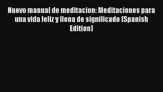 [Read] Nuevo manual de meditacion: Meditaciones para una vida feliz y llena de significado