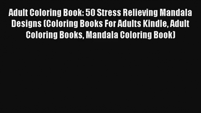 Adult Coloring Book: 50 Stress Relieving Mandala Designs (Coloring Books For Adults Kindle