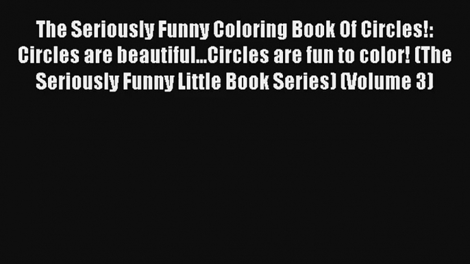 The Seriously Funny Coloring Book Of Circles!: Circles are beautiful...Circles are fun to color!