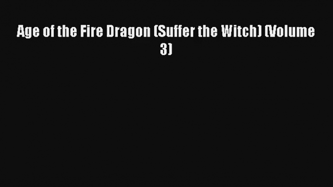 Age of the Fire Dragon (Suffer the Witch) (Volume 3) [Read] Online