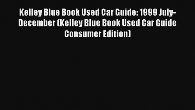 Kelley Blue Book Used Car Guide: 1999 July-December (Kelley Blue Book Used Car Guide Consumer