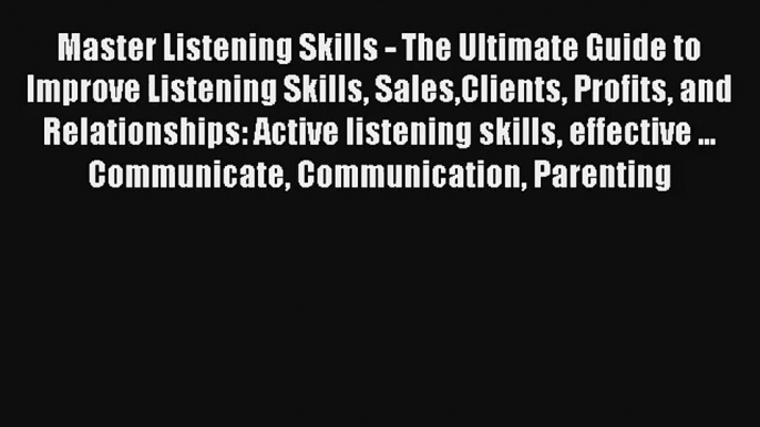 Master Listening Skills - The Ultimate Guide to Improve Listening Skills SalesClients Profits