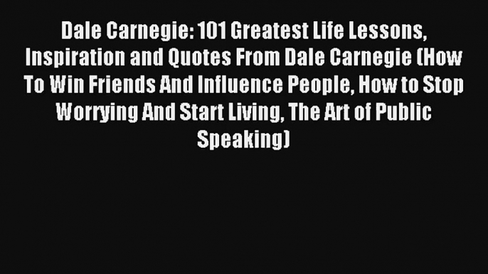 Dale Carnegie: 101 Greatest Life Lessons Inspiration and Quotes From Dale Carnegie (How To