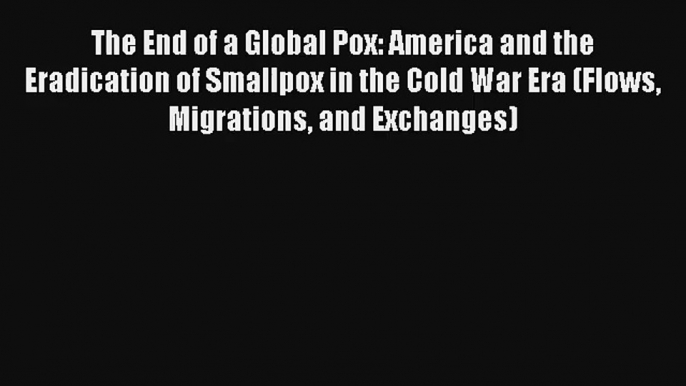The End of a Global Pox: America and the Eradication of Smallpox in the Cold War Era (Flows