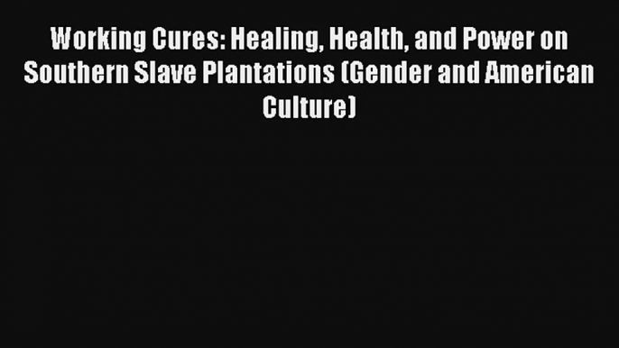 Working Cures: Healing Health and Power on Southern Slave Plantations (Gender and American