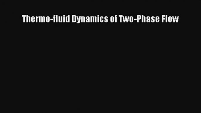 Thermo-fluid Dynamics of Two-Phase Flow  Free PDF