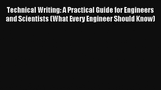 Read Technical Writing: A Practical Guide for Engineers and Scientists (What Every Engineer