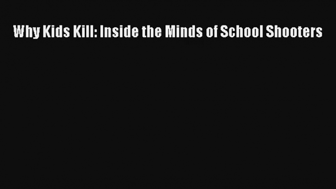 [PDF Download] Why Kids Kill: Inside the Minds of School Shooters [PDF] Full Ebook