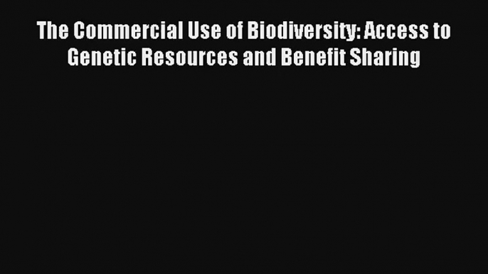 Read The Commercial Use of Biodiversity: Access to Genetic Resources and Benefit Sharing# Ebook