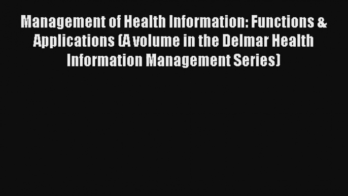 Read Management of Health Information: Functions & Applications (A volume in the Delmar Health