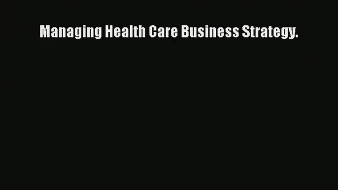 Read Managing Health Care Business Strategy.# Ebook Free