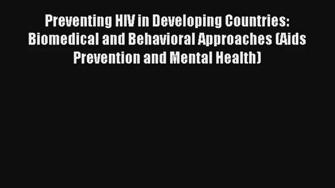 Read Preventing HIV in Developing Countries: Biomedical and Behavioral Approaches (Aids Prevention#