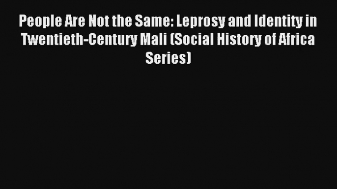 Read People Are Not the Same: Leprosy and Identity in Twentieth-Century Mali (Social History