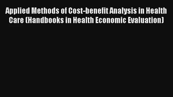 Applied Methods of Cost-benefit Analysis in Health Care (Handbooks in Health Economic Evaluation)