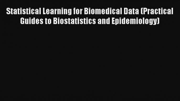 Statistical Learning for Biomedical Data (Practical Guides to Biostatistics and Epidemiology)