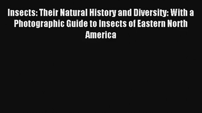 [PDF Download] Insects: Their Natural History and Diversity: With a Photographic Guide to Insects