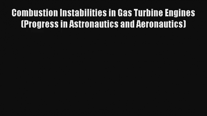 [PDF Download] Combustion Instabilities in Gas Turbine Engines (Progress in Astronautics and