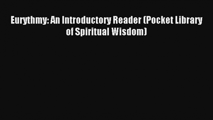 [PDF Download] Eurythmy: An Introductory Reader (Pocket Library of Spiritual Wisdom) [Download]