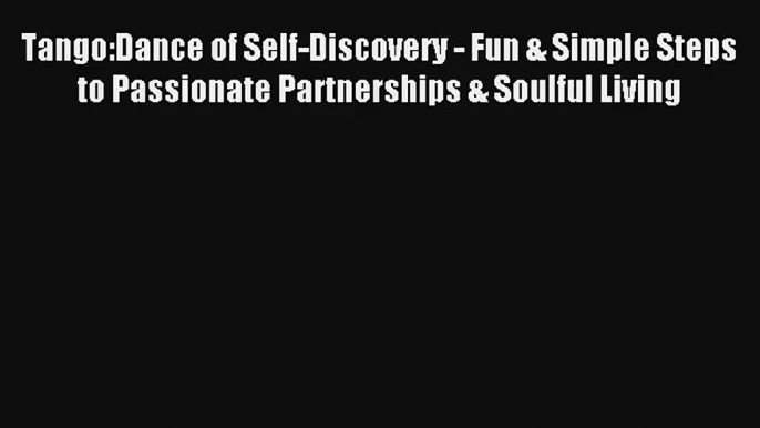 [PDF Download] Tango:Dance of Self-Discovery - Fun & Simple Steps to Passionate Partnerships