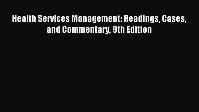 Read Health Services Management: Readings Cases and Commentary 9th Edition# Ebook Free