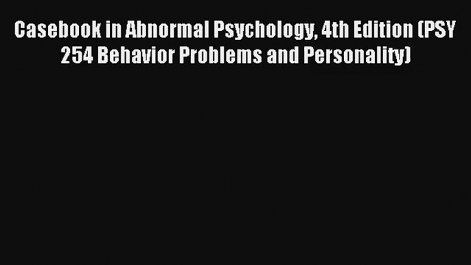 Casebook in Abnormal Psychology 4th Edition (PSY 254 Behavior Problems and Personality) Read