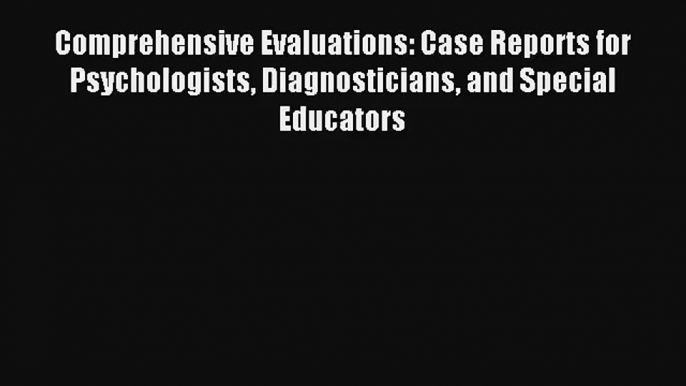 Comprehensive Evaluations: Case Reports for Psychologists Diagnosticians and Special Educators