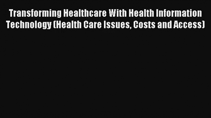 Transforming Healthcare With Health Information Technology (Health Care Issues Costs and Access)