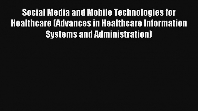 Social Media and Mobile Technologies for Healthcare (Advances in Healthcare Information Systems