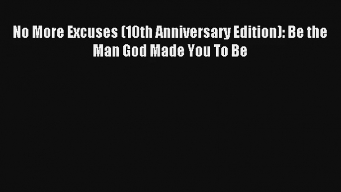 No More Excuses (10th Anniversary Edition): Be the Man God Made You To Be [Read] Online