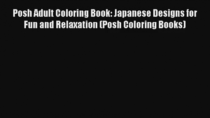 Posh Adult Coloring Book: Japanese Designs for Fun and Relaxation (Posh Coloring Books) [Read]