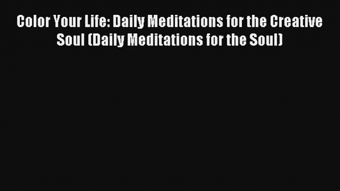 Color Your Life: Daily Meditations for the Creative Soul (Daily Meditations for the Soul) [Read]