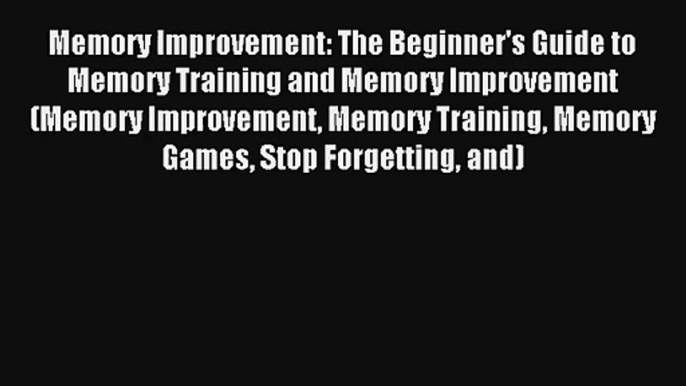 Memory Improvement: The Beginner's Guide to Memory Training and Memory Improvement (Memory