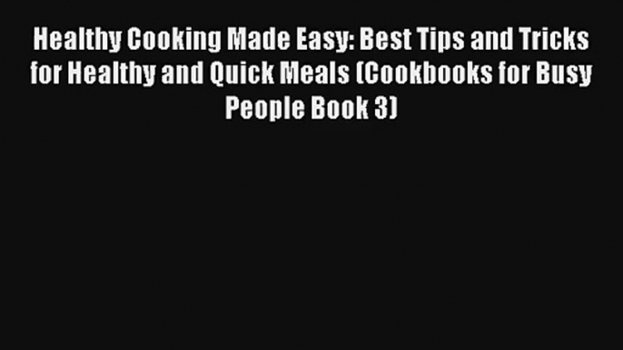 Healthy Cooking Made Easy: Best Tips and Tricks for Healthy and Quick Meals (Cookbooks for