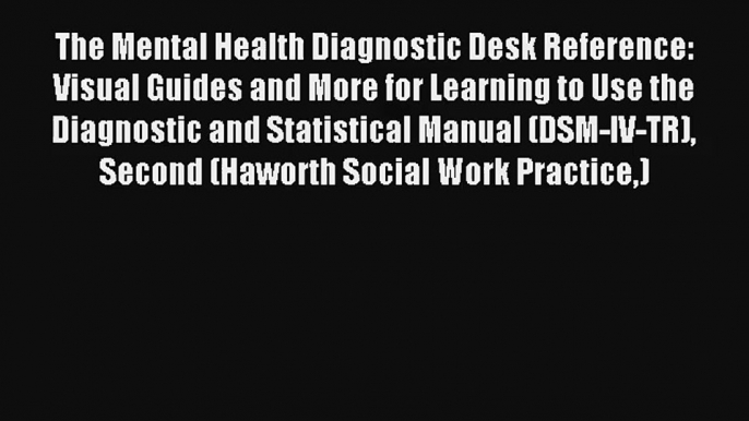 The Mental Health Diagnostic Desk Reference: Visual Guides and More for Learning to Use the