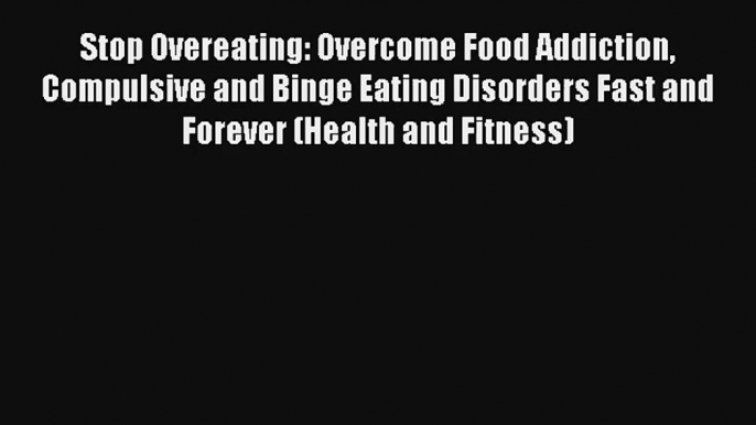 Stop Overeating: Overcome Food Addiction Compulsive and Binge Eating Disorders Fast and Forever