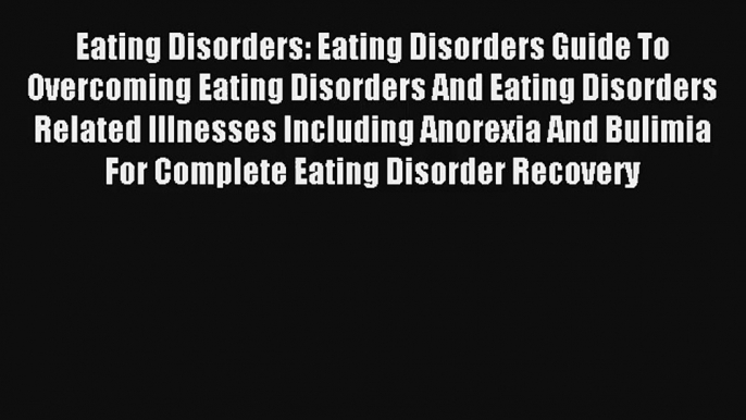 Eating Disorders: Eating Disorders Guide To Overcoming Eating Disorders And Eating Disorders